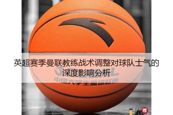 英超赛季曼联教练战术调整对球队士气的深度影响分析